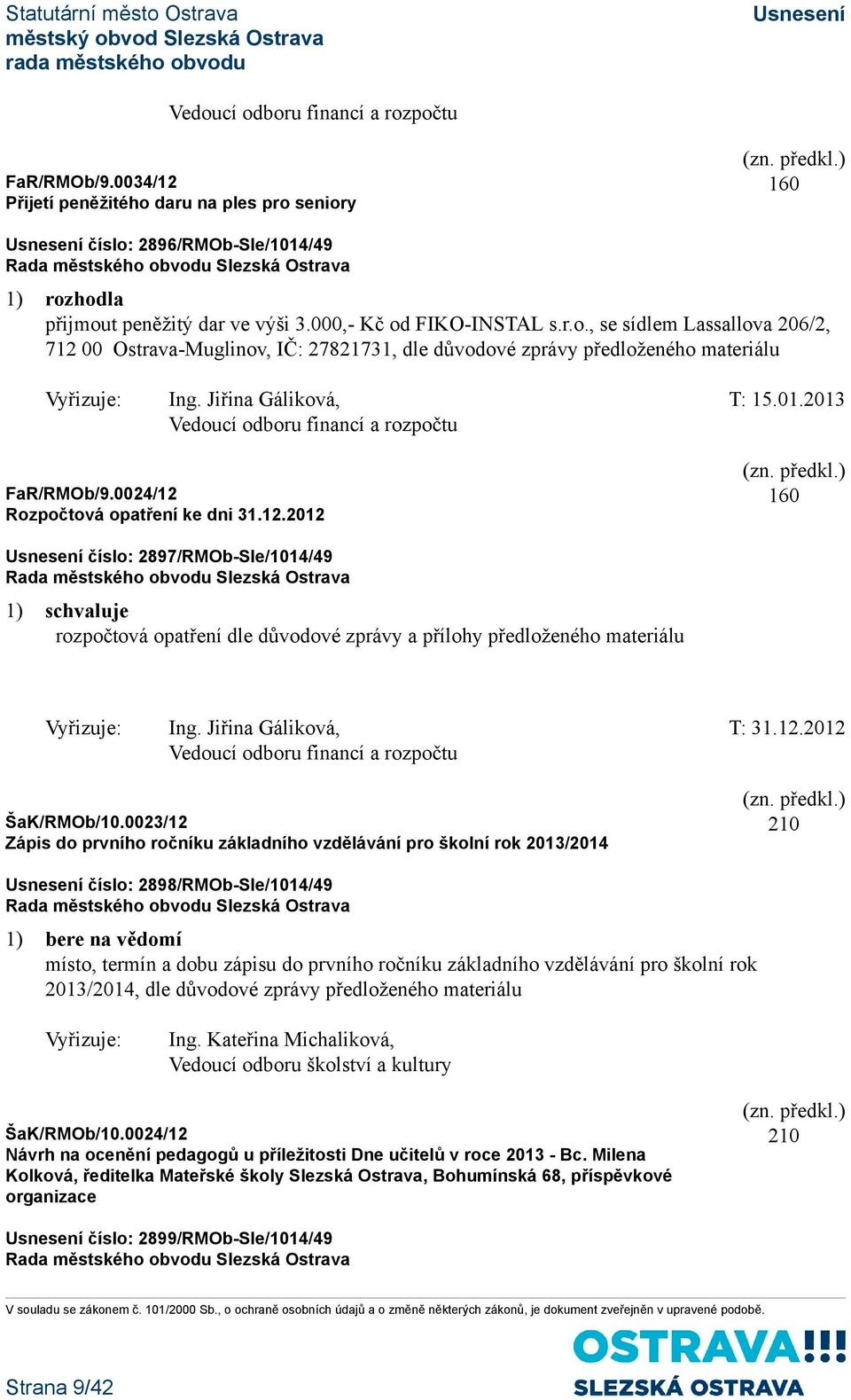 2013 Vedoucí odboru financí a rozpočtu FaR/RMOb/9.0024/12 Rozpočtová opatření ke dni 31.12.2012 160 číslo: 2897/RMOb-Sle/1014/49 1) schvaluje rozpočtová opatření dle důvodové zprávy a přílohy předloženého materiálu Vyřizuje: Ing.