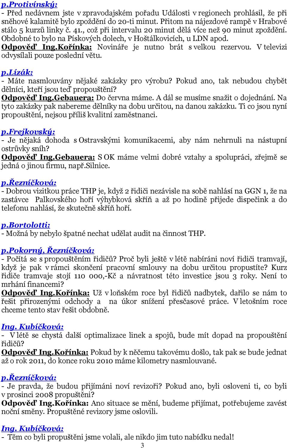 Odpověď Ing.Kořínka: Novináře je nutno brát s velkou rezervou. V televizi odvysílali pouze poslední větu. p.lízák: - Máte nasmlouvány nějaké zakázky pro výrobu?