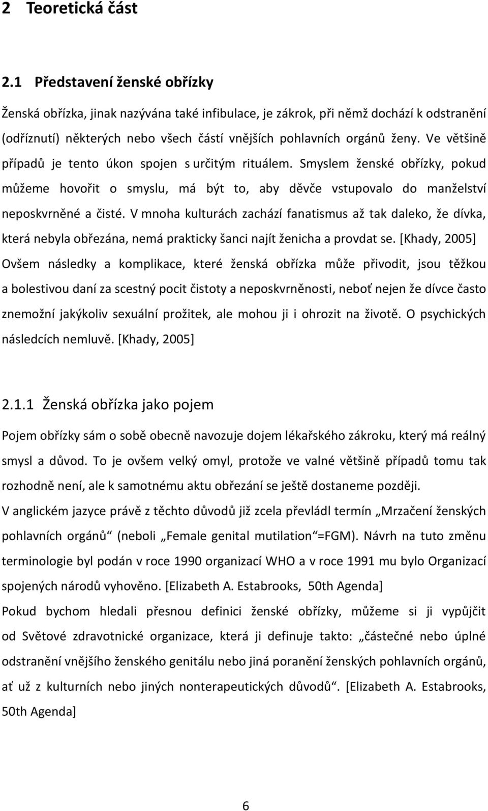 Ve většině případů je tento úkon spojen s určitým rituálem. Smyslem ženské obřízky, pokud můžeme hovořit o smyslu, má být to, aby děvče vstupovalo do manželství neposkvrněné a čisté.