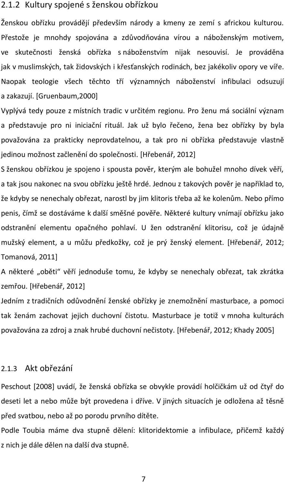 Je prováděna jak v muslimských, tak židovských i křesťanských rodinách, bez jakékoliv opory ve víře. Naopak teologie všech těchto tří významných náboženství infibulaci odsuzují a zakazují.