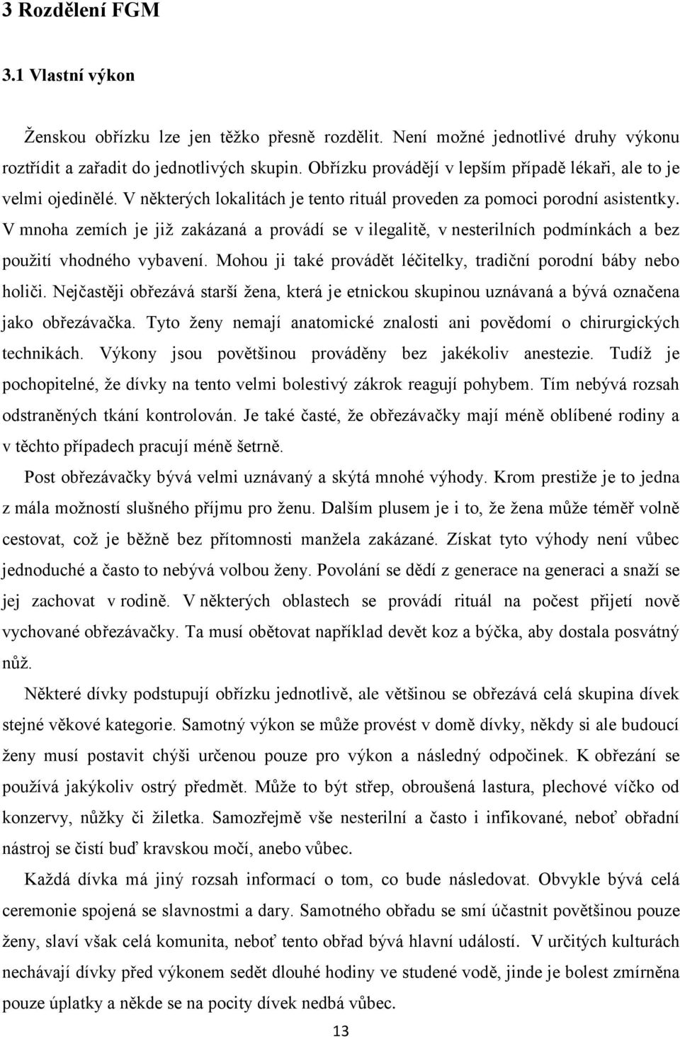 V mnoha zemích je jiţ zakázaná a provádí se v ilegalitě, v nesterilních podmínkách a bez pouţití vhodného vybavení. Mohou ji také provádět léčitelky, tradiční porodní báby nebo holiči.