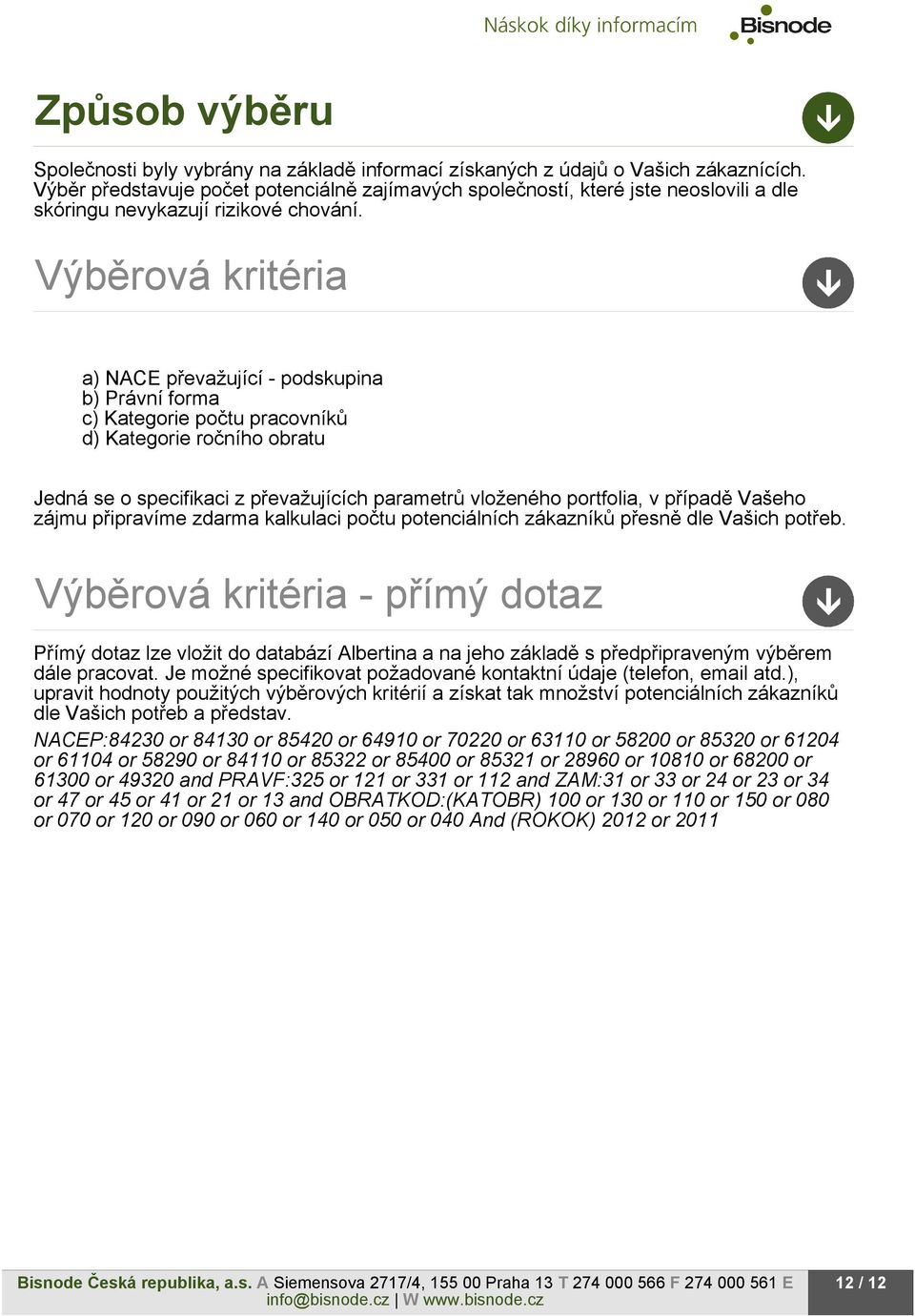 Výběrová kritéria a) NACE převažující - podskupina b) Právní forma c) Kategorie počtu pracovníků d) Kategorie ročního obratu Jedná se o specifikaci z převažujících parametrů vloženého portfolia, v