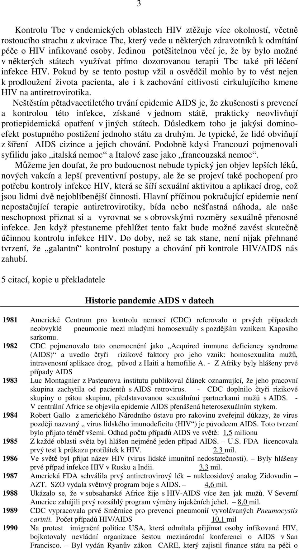 Pokud by se tento postup vžil a osvědčil mohlo by to vést nejen k prodloužení života pacienta, ale i k zachování citlivosti cirkulujícího kmene HIV na antiretrovirotika.