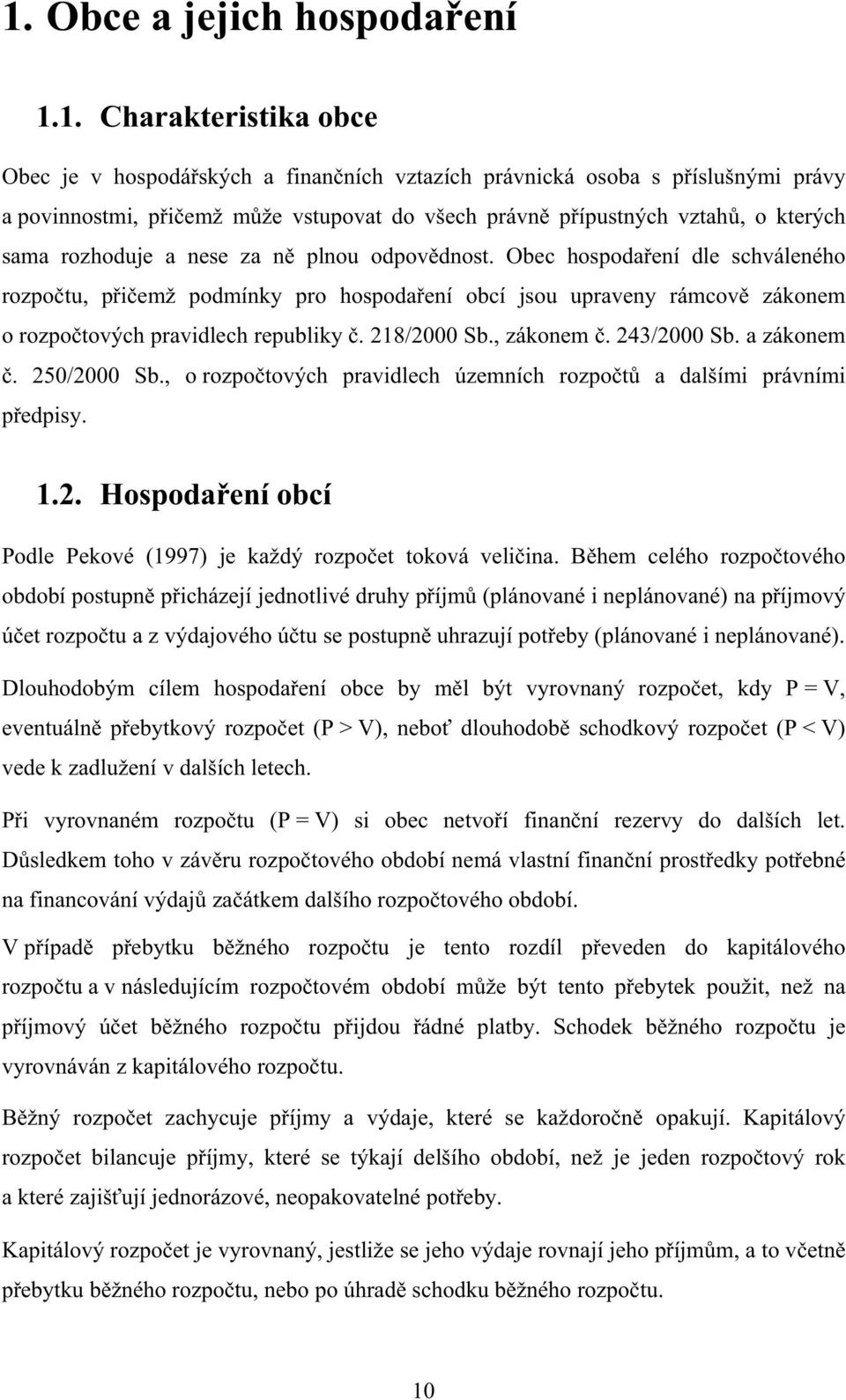 Obec hospodaení dle schváleného rozpotu, piemž podmínky pro hospodaení obcí jsou upraveny rámcov zákonem o rozpotových pravidlech republiky. 218/2000 Sb., zákonem. 243/2000 Sb. a zákonem. 250/2000 Sb.