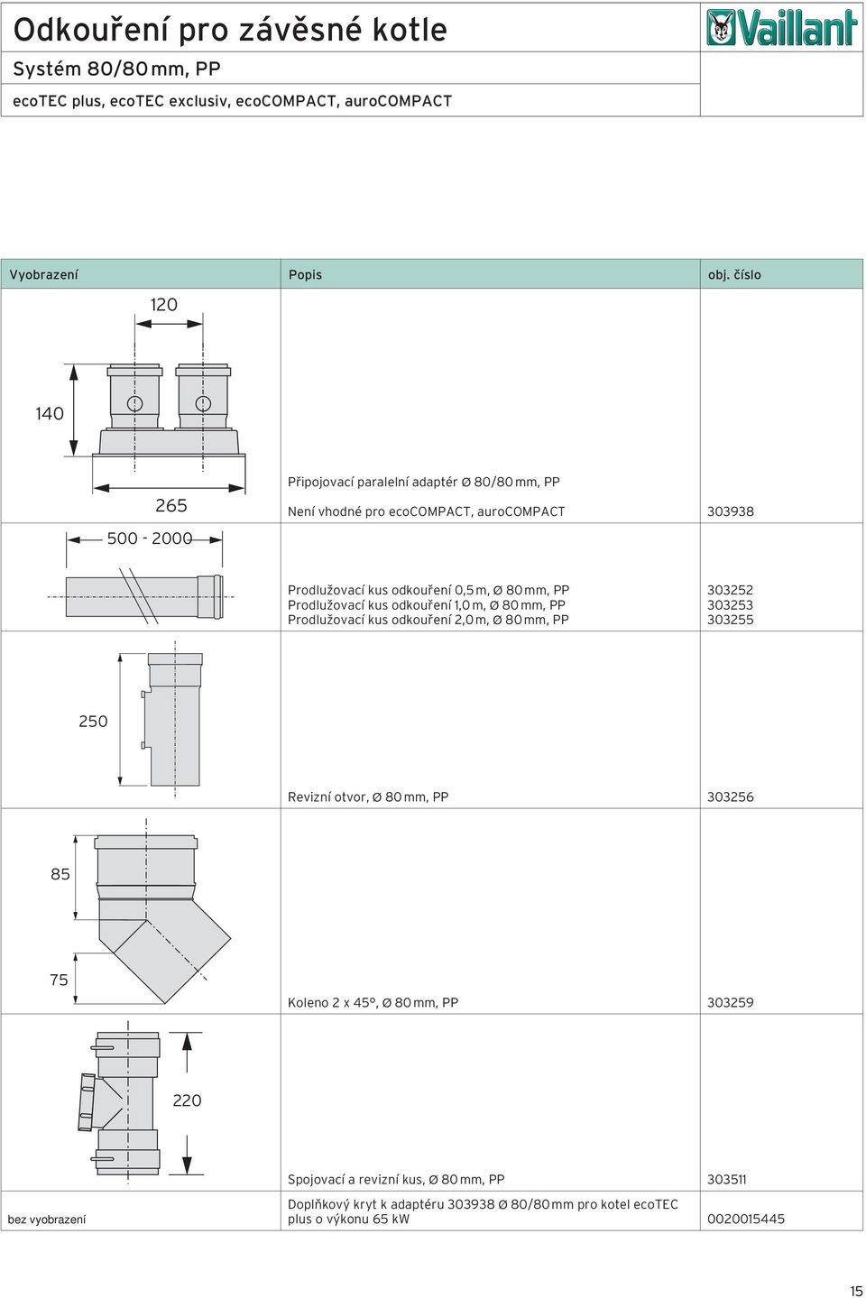 Prodlužovací kus odkouření 2,0 m, Ø 80 mm, PP 303252 303253 303255 250 Revizní otvor, Ø 80 mm, PP 303256 85 75 Koleno 2 x 45, Ø 80 mm, PP 303259