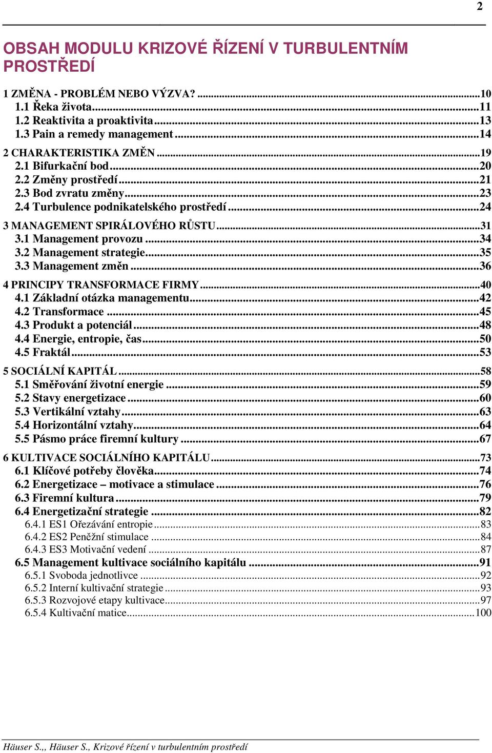 2 Management strategie...35 3.3 Management změn...36 4 PRINCIPY TRANSFORMACE FIRMY...40 4.1 Základní otázka managementu...42 4.2 Transformace...45 4.3 Produkt a potenciál...48 4.