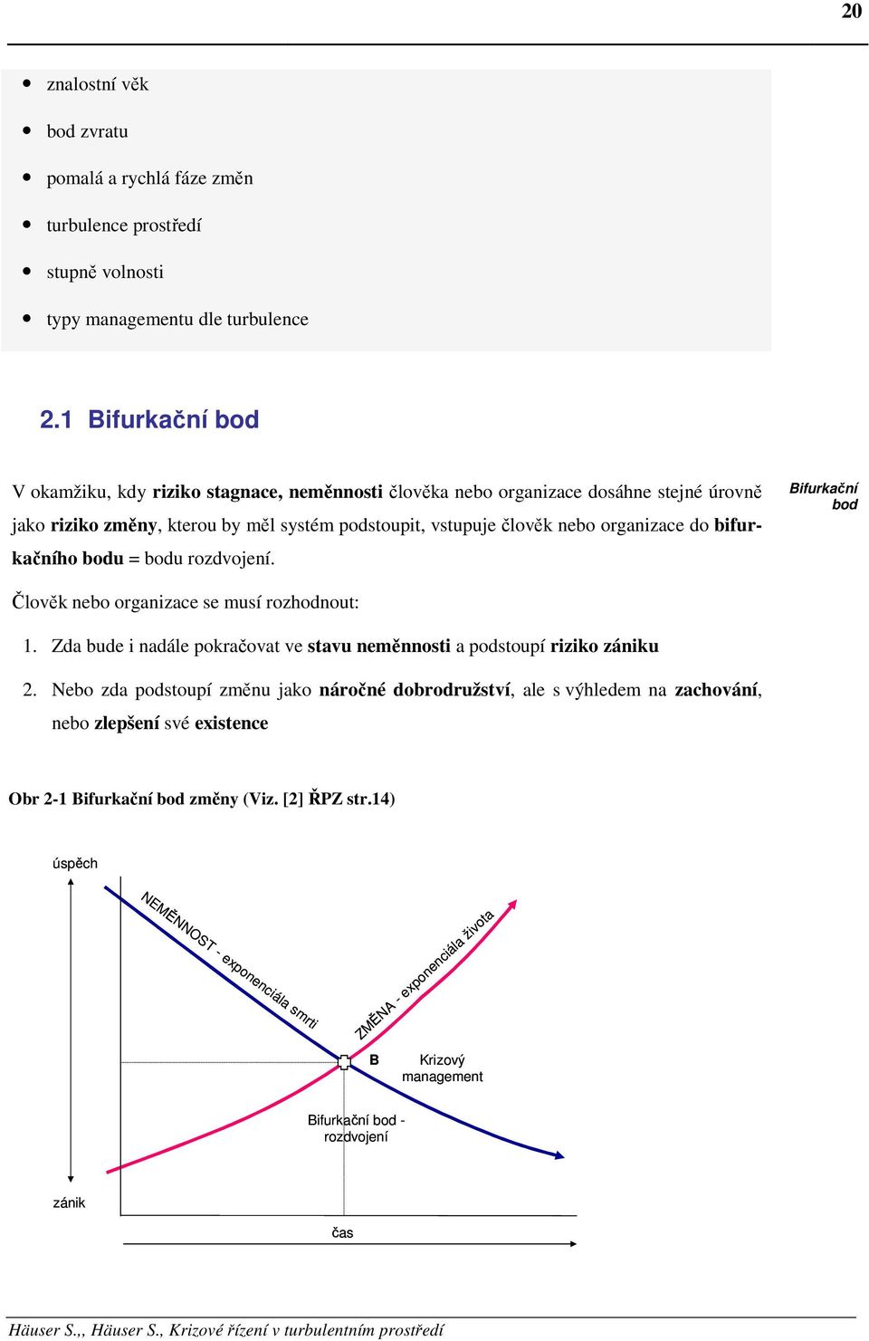 bifurkačního bodu = bodu rozdvojení. Bifurkační bod Člověk nebo organizace se musí rozhodnout: 1. Zda bude i nadále pokračovat ve stavu neměnnosti a podstoupí riziko zániku 2.