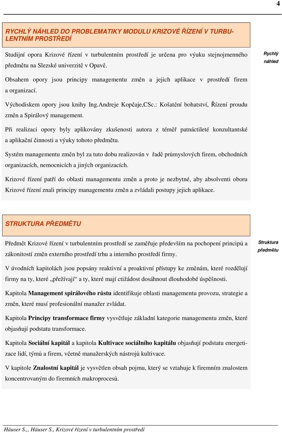 : Košatění bohatství, Řízení proudu změn a Spirálový management. Při realizaci opory byly aplikovány zkušenosti autora z téměř patnáctileté konzultantské a aplikační činnosti a výuky tohoto předmětu.