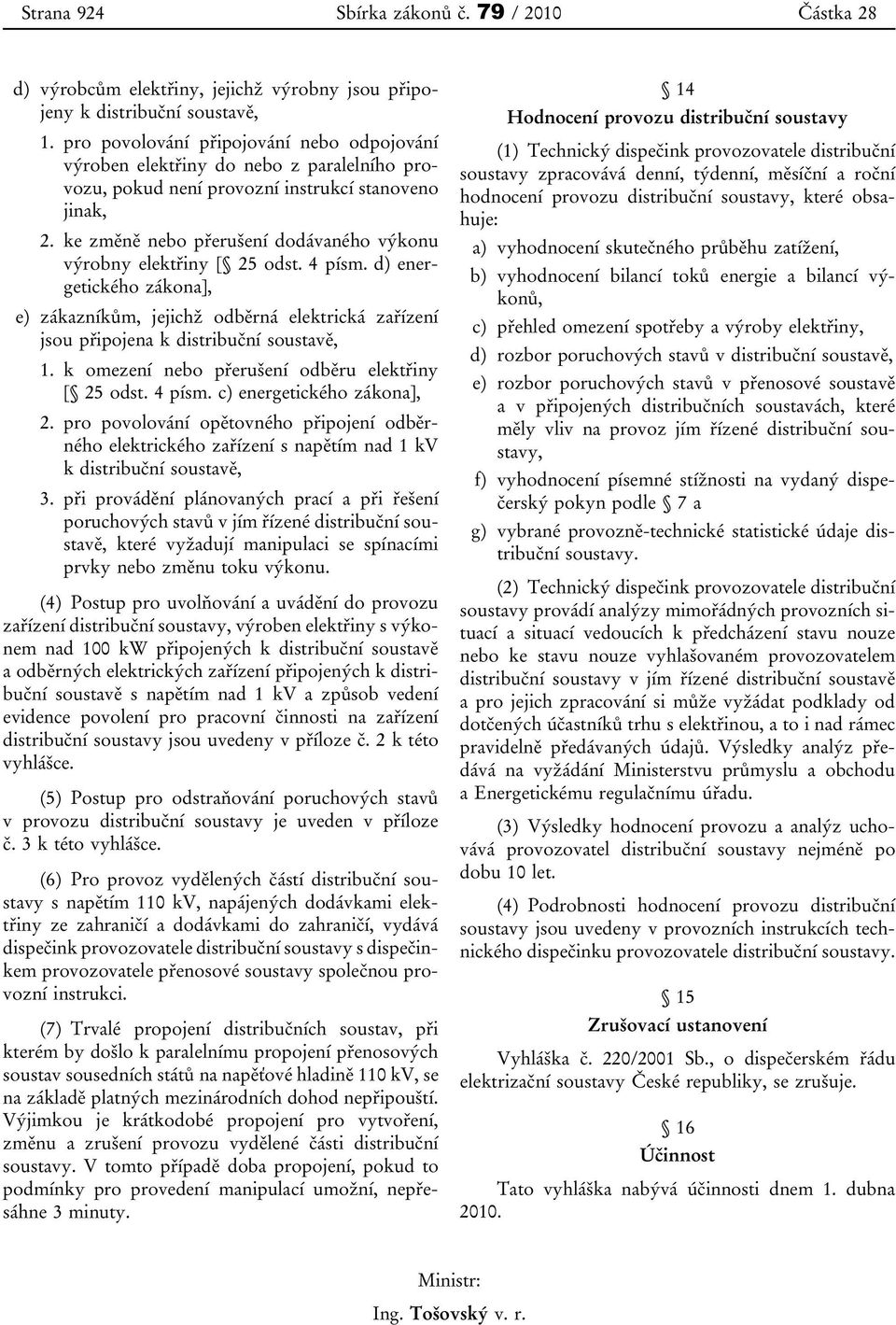 ke změně nebo přerušení dodávaného výkonu výrobny elektřiny [ 25 odst. 4 písm. d) energetického zákona], e) zákazníkům, jejichž odběrná elektrická zařízení jsou připojena k distribuční soustavě, 1.