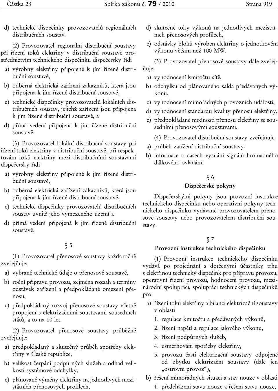 distribuční soustavě, b) odběrná elektrická zařízení zákazníků, která jsou připojena k jím řízené distribuční soustavě, c) technické dispečinky provozovatelů lokálních distribučních soustav, jejichž