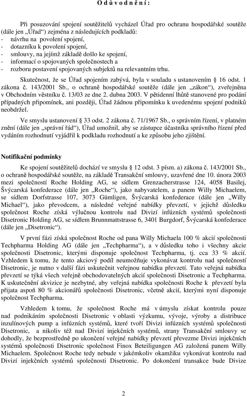 Skutečnost, že se Úřad spojením zabývá, byla v souladu s ustanovením 16 odst. 1 zákona č. 143/2001 Sb., o ochraně hospodářské soutěže (dále jen zákon ), zveřejněna v Obchodním věstníku č.