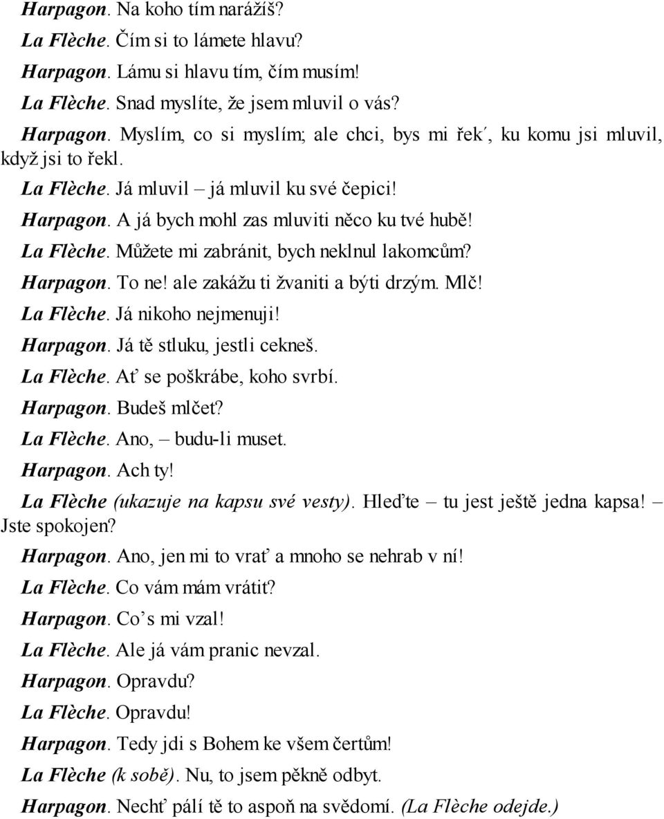 ale zakážu ti žvaniti a býti drzým. Mlč! La Flèche. Já nikoho nejmenuji! Harpagon. Já tě stluku, jestli cekneš. La Flèche. Ať se poškrábe, koho svrbí. Harpagon. Budeš mlčet? La Flèche. Ano, budu-li muset.