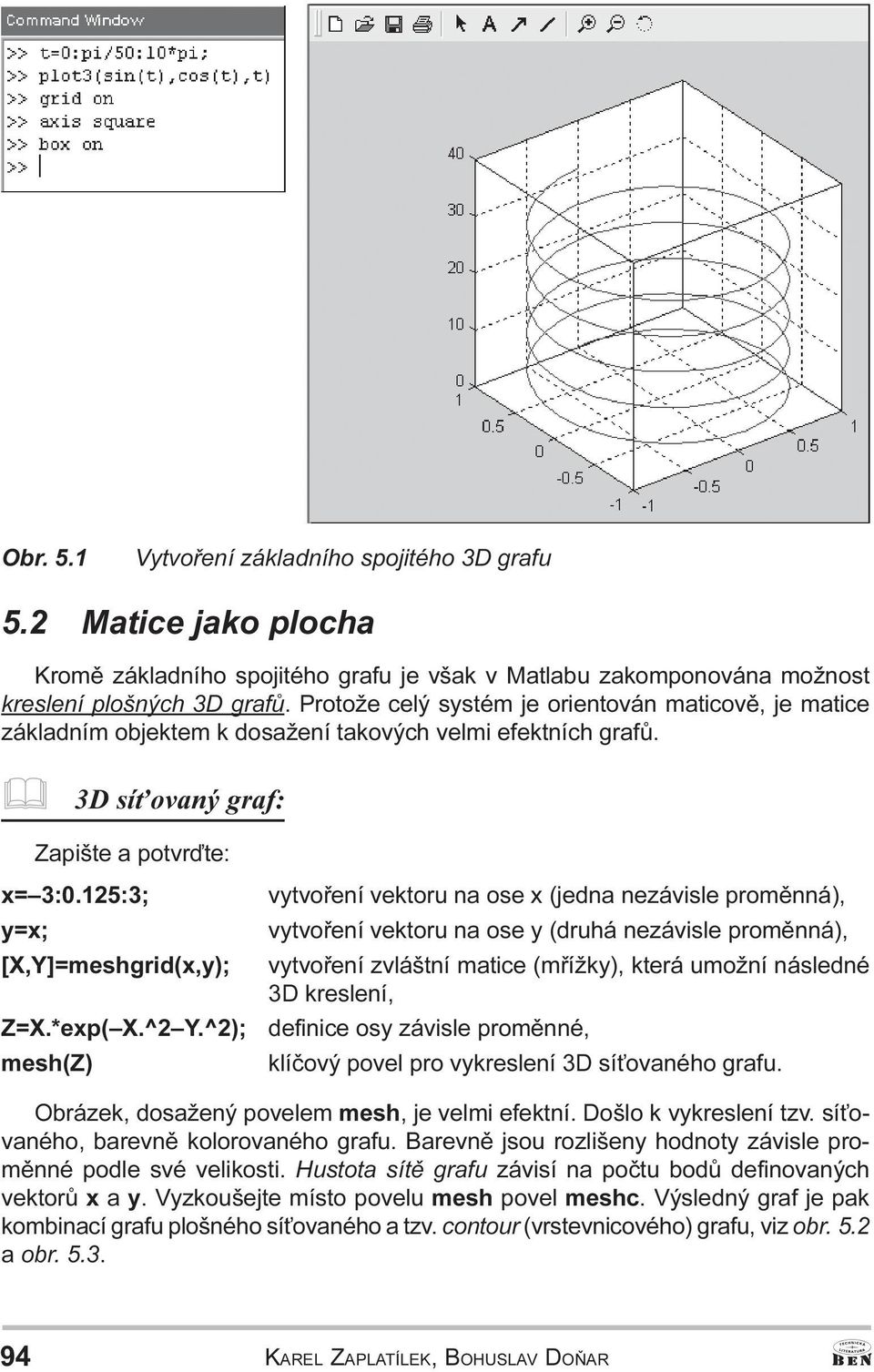 mesh(z) vytvoøení vektoru na ose x (jedna nezávisle promìnná), vytvoøení vektoru na ose y (druhá nezávisle promìnná), vytvoøení zvláštní matice (møížky), která umožní následné 3D kreslení, definice