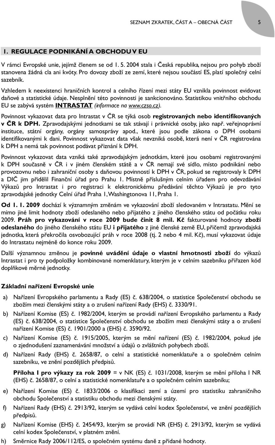 Vzhledem k neexistenci hraničních kontrol a celního řízení mezi státy EU vznikla povinnost evidovat daňové a statistické údaje. Nesplnění této povinnosti je sankcionováno.