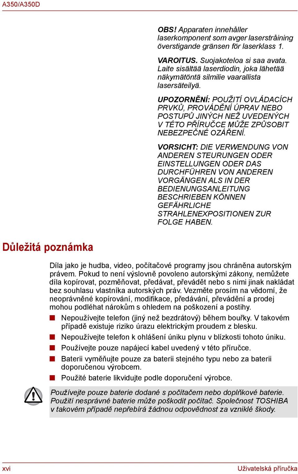 UPOZORNĚNÍ: POUŽITÍ OVLÁDACÍCH PRVKŮ, PROVÁDĚNÍ ÚPRAV NEBO POSTUPŮ JINÝCH NEŽ UVEDENÝCH VTÉTO PŘÍRUČCE MŮŽE ZPŮSOBIT NEBEZPEČNÉ OZÁŘENÍ.