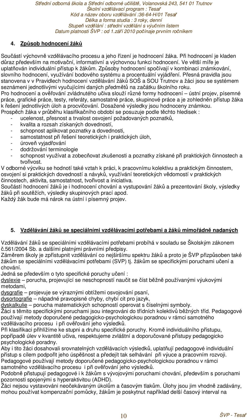 Přesná pravidla jsou stanovena v v Pravidlech hodnocení vzdělávání žáků SOŠ a SOU Trutnov a žáci jsou se systémem seznámeni jednotlivými vyučujícími daných předmětů na začátku školního roku.