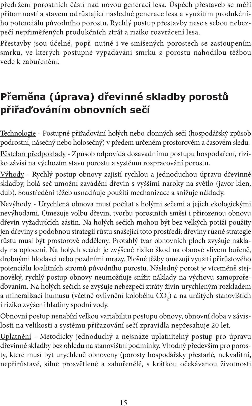 nutné i ve smíšených porostech se zastoupením smrku, ve kterých postupné vypadávání smrku z porostu nahodilou těžbou vede k zabuřenění.