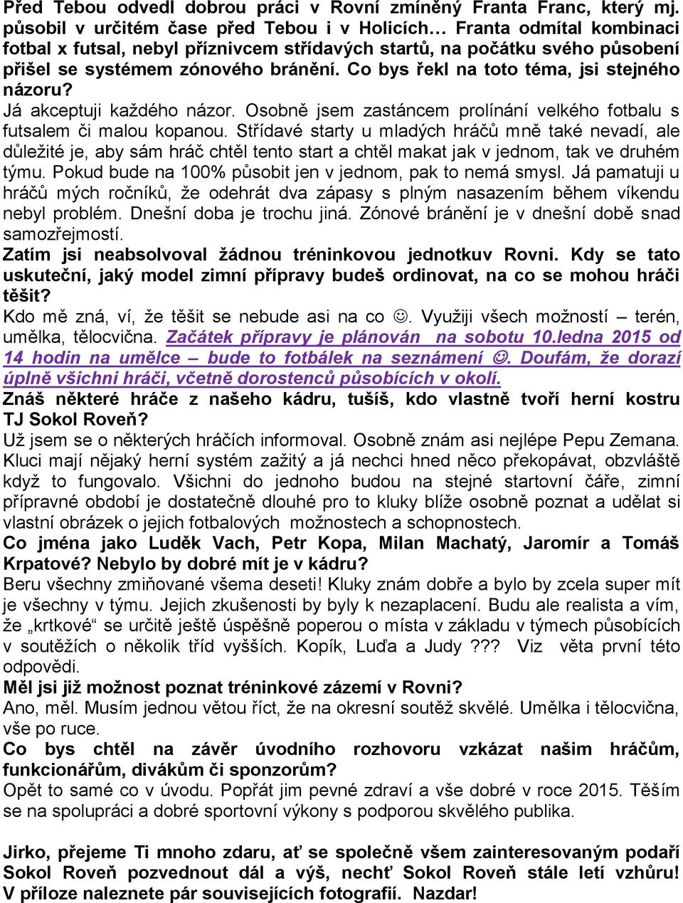 Co bys řekl na toto téma, jsi stejného názoru? Já akceptuji každého názor. Osobně jsem zastáncem prolínání velkého fotbalu s futsalem či malou kopanou.