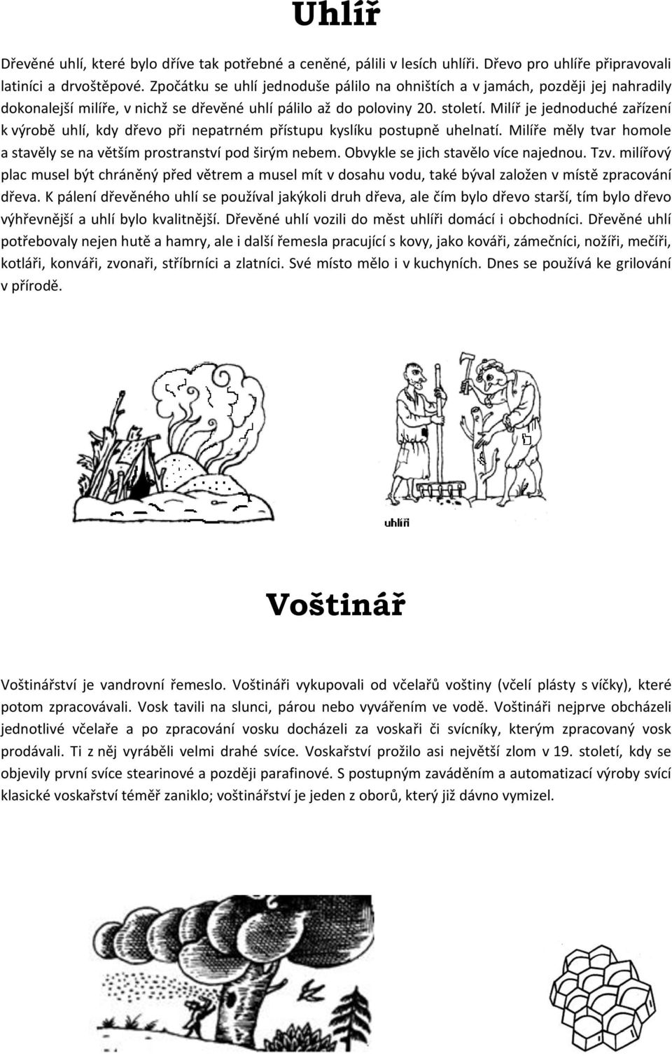 Milíř je jednoduché zařízení k výrobě uhlí, kdy dřevo při nepatrném přístupu kyslíku postupně uhelnatí. Milíře měly tvar homole a stavěly se na větším prostranství pod širým nebem.