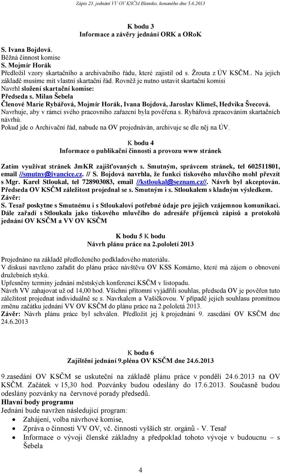 Milan Šebela Členové Marie Rybářová, Mojmír Horák, Ivana Bojdová, Jaroslav Klimeš, Hedvika Švecová. Navrhuje, aby v rámci svého pracovního zařazení byla pověřena s.