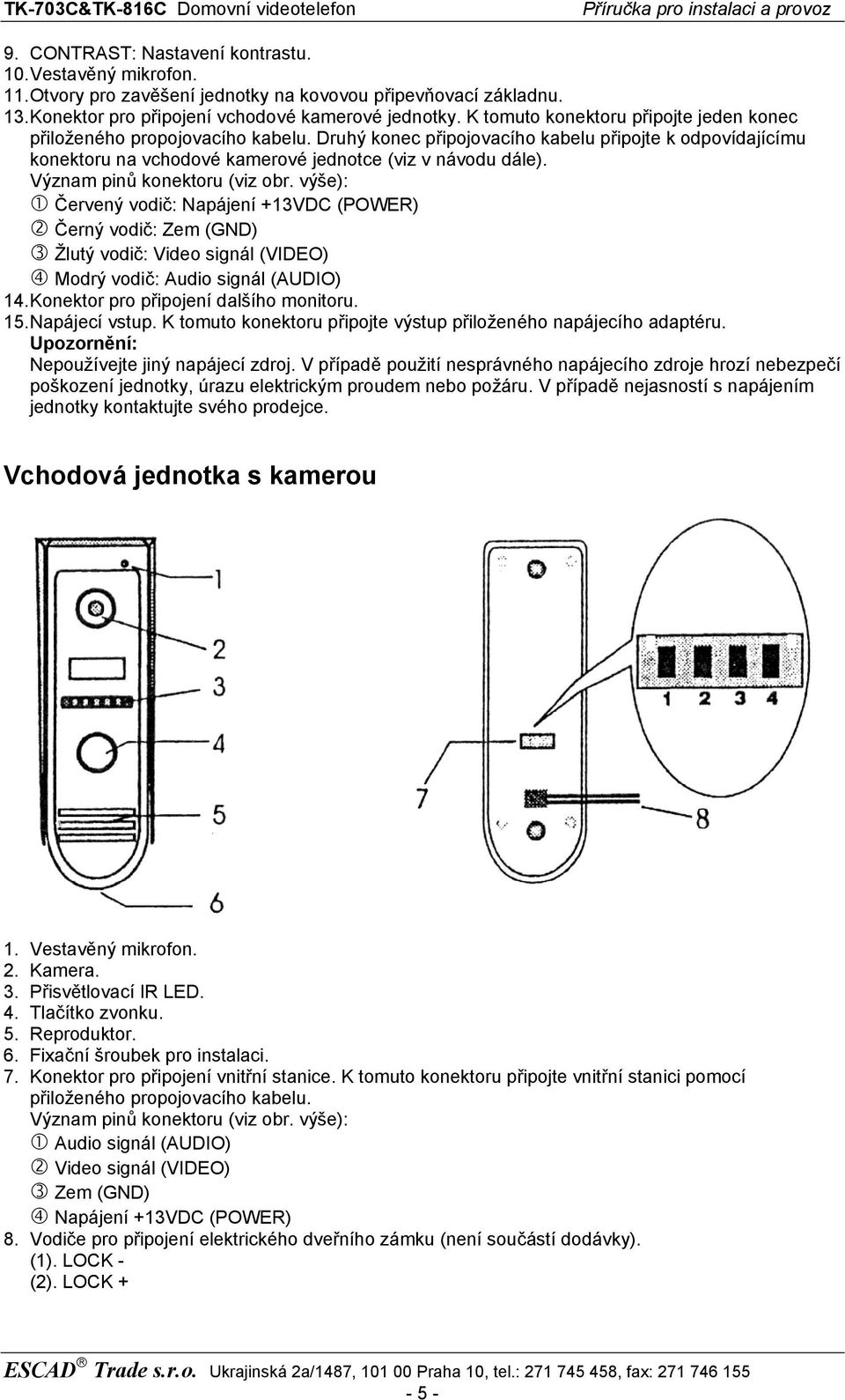 Význam pinů konektoru (viz obr. výše): Červený vodič: Napájení +13VDC (POWER) Černý vodič: Zem (GND) Žlutý vodič: Video signál (VIDEO) Modrý vodič: Audio signál (AUDIO) 14.