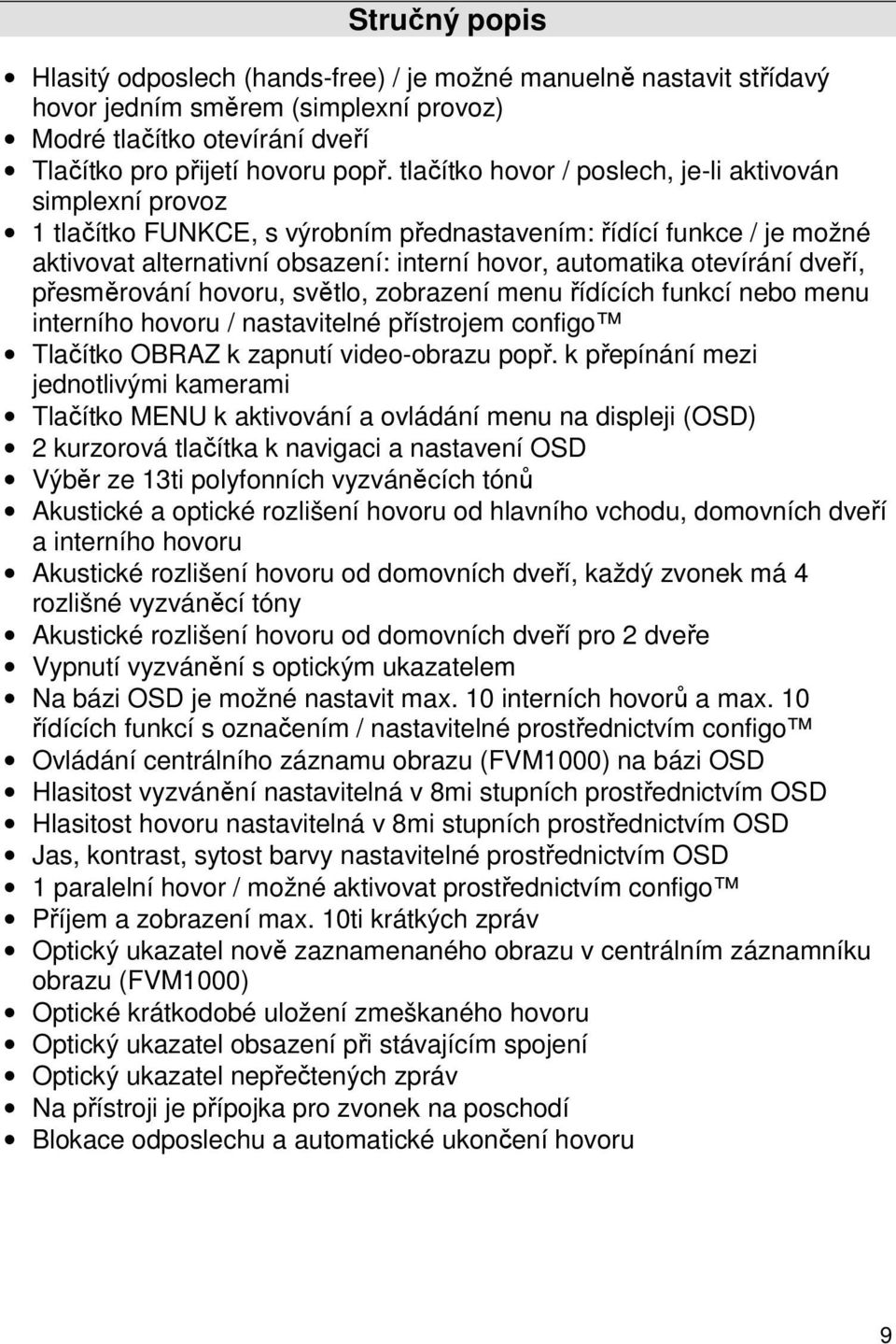 dveří, přesměrování hovoru, světlo, zobrazení menu řídících funkcí nebo menu interního hovoru / nastavitelné přístrojem configo Tlačítko OBRAZ k zapnutí video-obrazu popř.