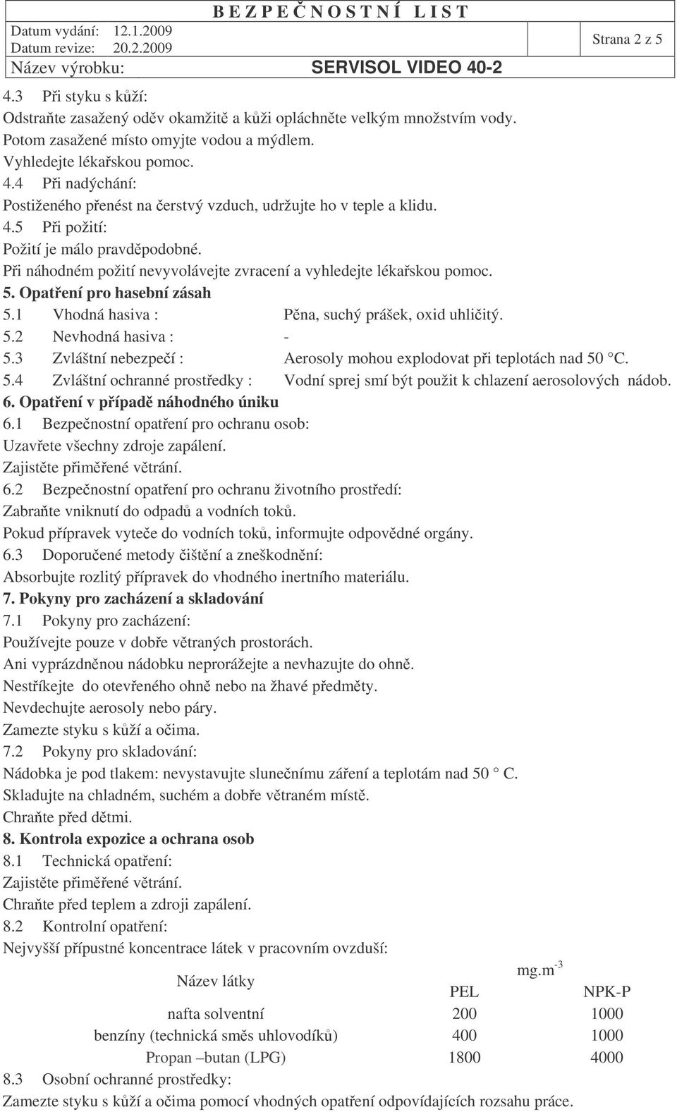 3 Zvláštní nebezpeí : Aerosoly mohou explodovat pi teplotách nad 50 C. 5.4 Zvláštní ochranné prostedky : Vodní sprej smí být použit k chlazení aerosolových nádob. 6. Opatení v pípad náhodného úniku 6.