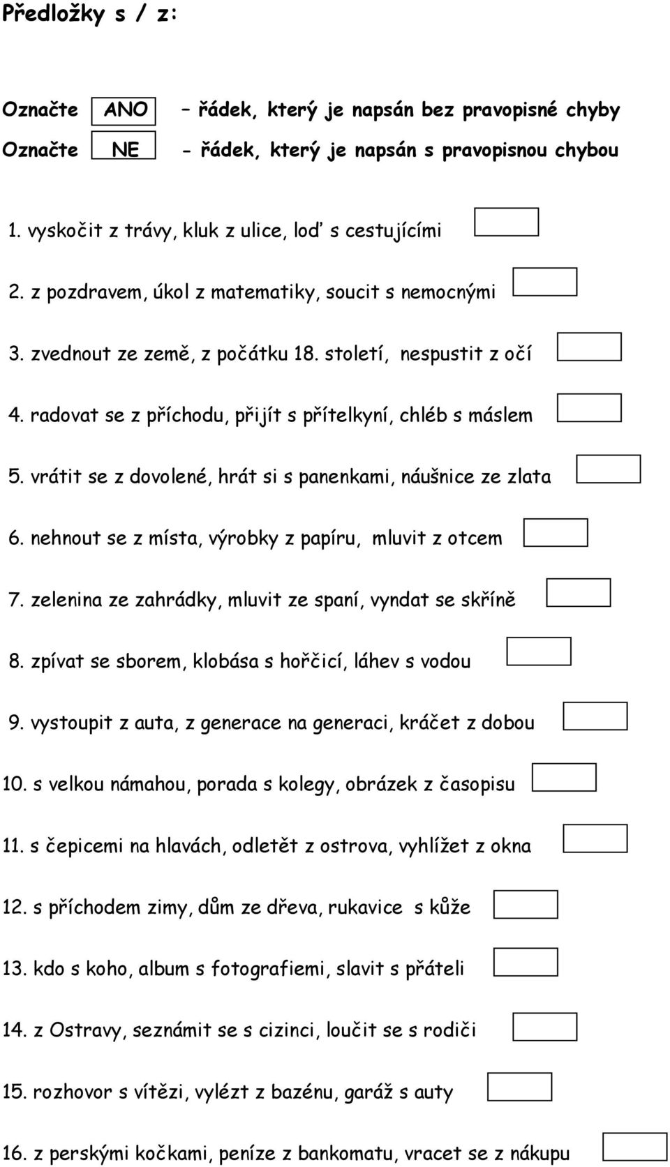 zelenina ze zahrádky, mluvit ze spaní, vyndat se skříně 8. zpívat se sborem, klobása s hořčicí, láhev s vodou 9. vystoupit z auta, z generace na generaci, kráčet z dobou 10.