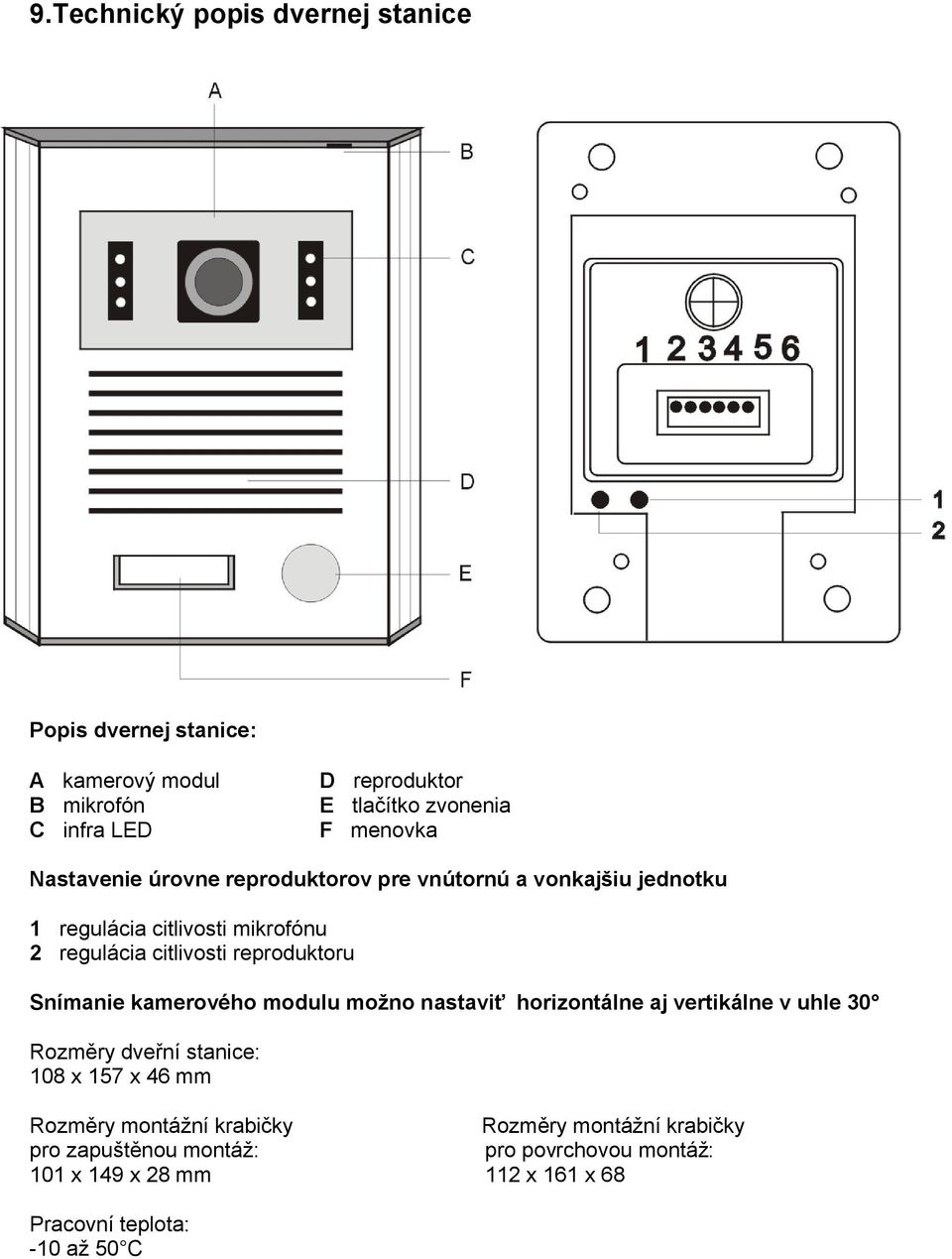 reproduktoru Snímanie kamerového modulu možno nastaviť horizontálne aj vertikálne v uhle 30 Rozměry dveřní stanice: 108 x 157 x 46 mm