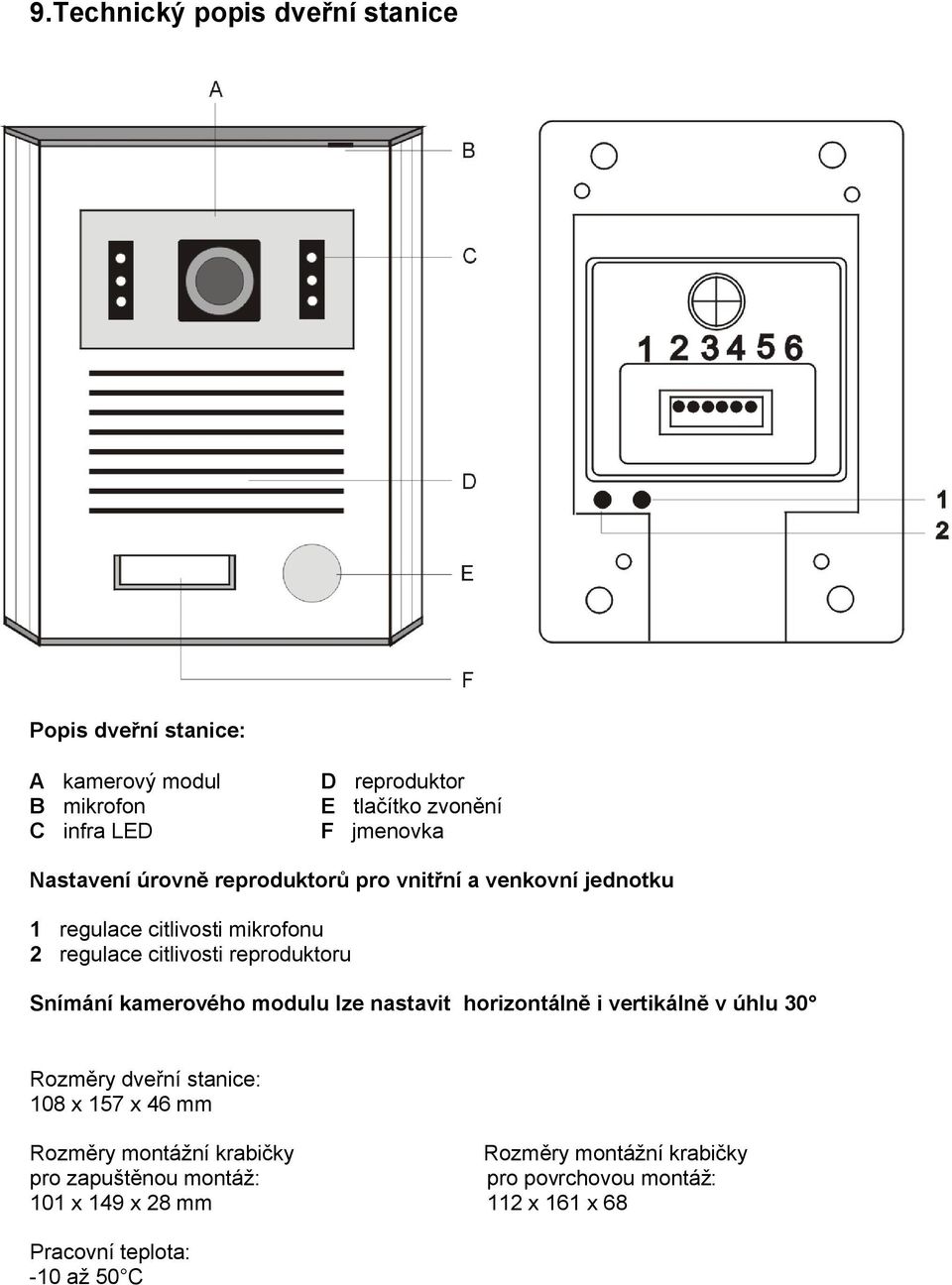 reproduktoru Snímání kamerového modulu lze nastavit horizontálně i vertikálně v úhlu 30 Rozměry dveřní stanice: 108 x 157 x 46 mm