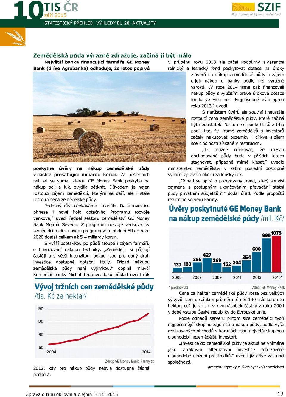 V roce 2014 jsme pak financovali nákup půdy s využitím právě úrokové dotace fondu ve více než dvojnásobné výši oproti roku 2013, uvedl.