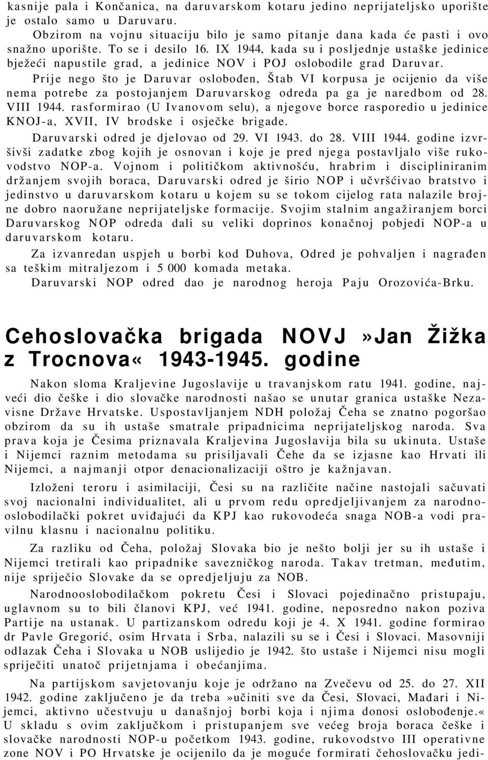 Prije nego što je Daruvar oslobođen, Štab VI korpusa je ocijenio da više nema potrebe za postojanjem Daruvarskog odreda pa ga je naredbom od 28. VIII 1944.