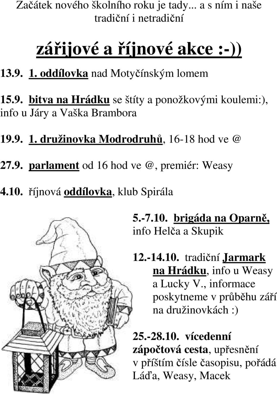 9. parlament od 16 hod ve @, premiér: Weasy 4.10. říjnová oddílovka, klub Spirála 5.-7.10. brigáda na Oparně, info Helča a Skupik 12.-14.10. tradiční Jarmark na Hrádku, info u Weasy a Lucky V.