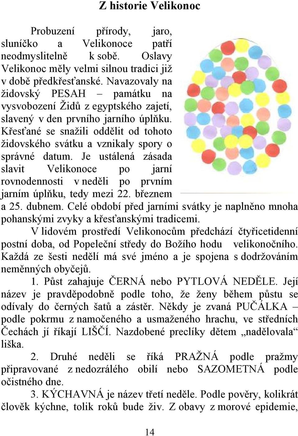 Křesťané se snažili oddělit od tohoto židovského svátku a vznikaly spory o správné datum. Je ustálená zásada slavit Velikonoce po jarní rovnodennosti v neděli po prvním jarním úplňku, tedy mezi 22.