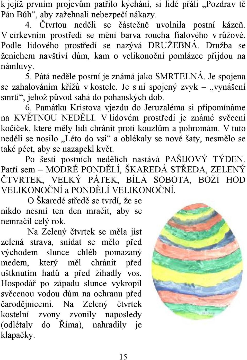 Pátá neděle postní je známá jako SMRTELNÁ. Je spojena se zahalováním křížů v kostele. Je s ní spojený zvyk vynášení smrti, jehož původ sahá do pohanských dob. 6.