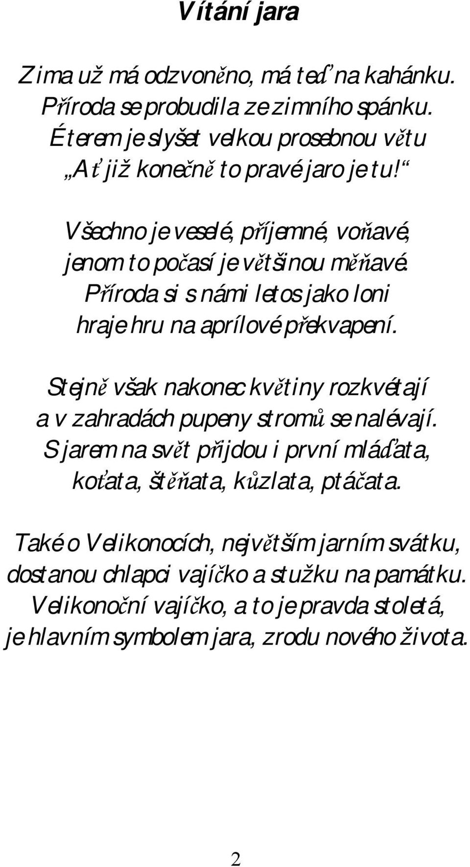 Příroda si s námi letos jako loni hraje hru na aprílové překvapení. Stejně však nakonec květiny rozkvétají a v zahradách pupeny stromů se nalévají.