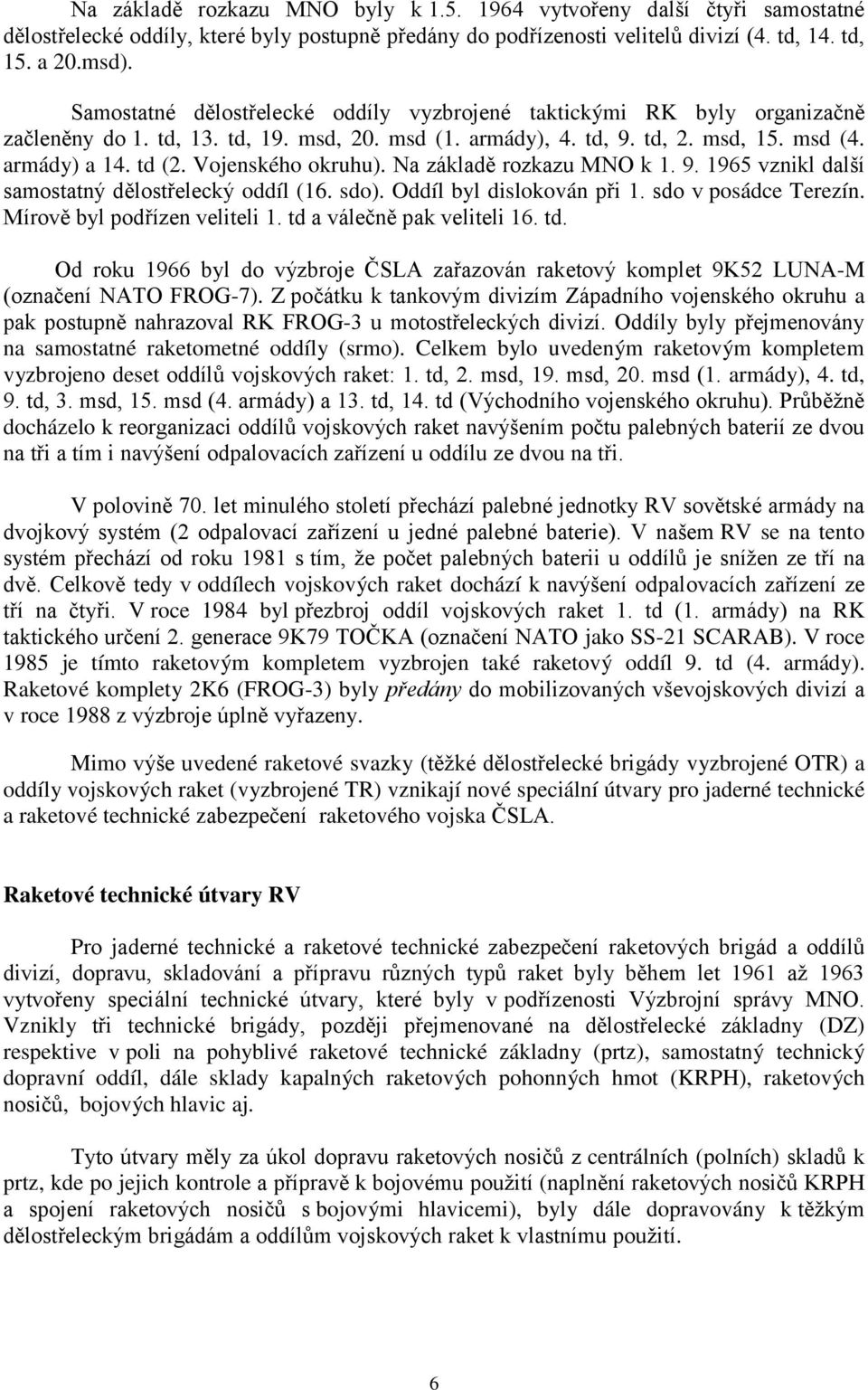 Vojenského okruhu). Na základě rozkazu MNO k 1. 9. 1965 vznikl další samostatný dělostřelecký oddíl (16. sdo). Oddíl byl dislokován při 1. sdo v posádce Terezín. Mírově byl podřízen veliteli 1.