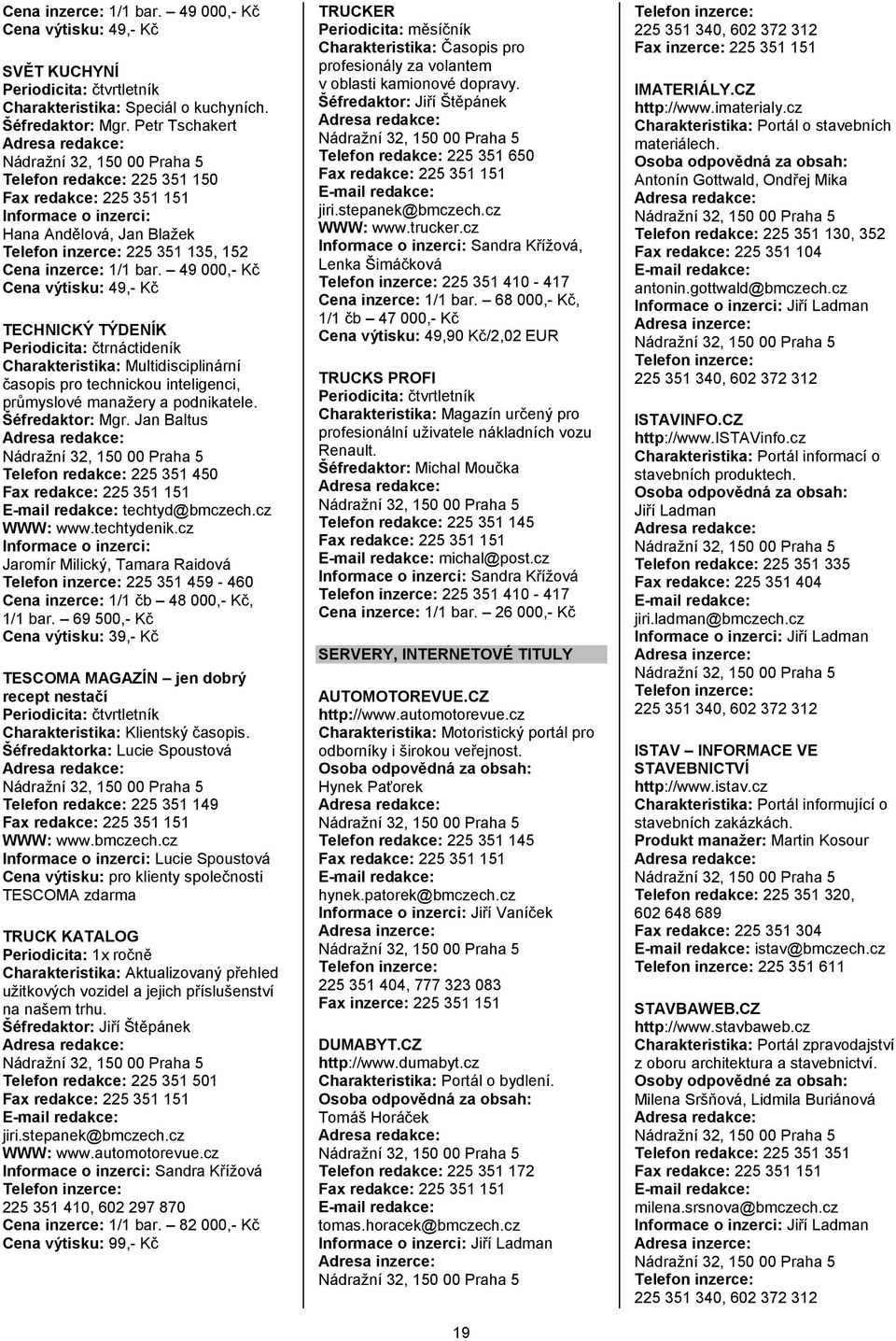 49 000,- Kĉ Cena výtisku: 49,- Kĉ TECHNICKÝ TÝDENÍK Periodicita: ĉtrnáctideník Charakteristika: Multidisciplinární ĉasopis pro technickou inteligenci, průmyslové manaţery a podnikatele.