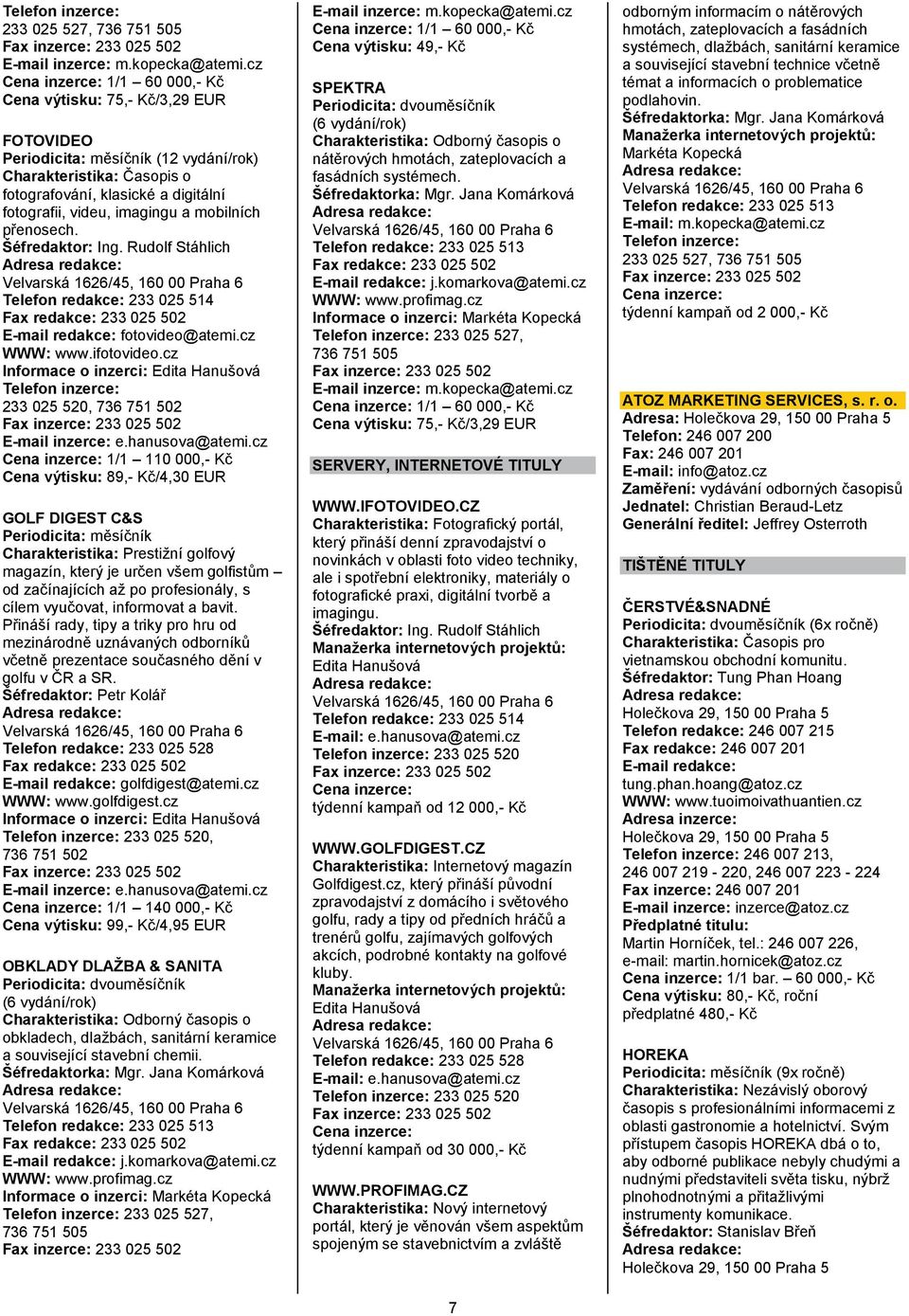 přenosech. Šéfredaktor: Ing. Rudolf Stáhlich Velvarská 1626/45, 160 00 Praha 6 Telefon redakce: 233 025 514 Fax redakce: 233 025 502 fotovideo@atemi.cz WWW: www.ifotovideo.