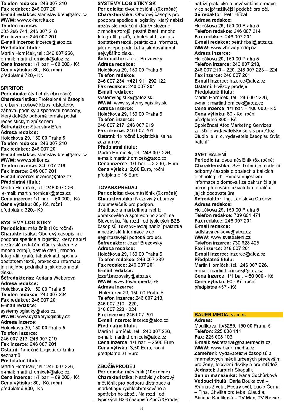 60 000,- Kĉ Cena výtisku: 80,- Kĉ, roĉní předplatné 720,- Kĉ SPIRITOR Periodicita: ĉtvrtletník (4x roĉně) Charakteristika: Profesionální ĉasopis pro bary, rockové kluby, diskotéky, zábavní podniky a