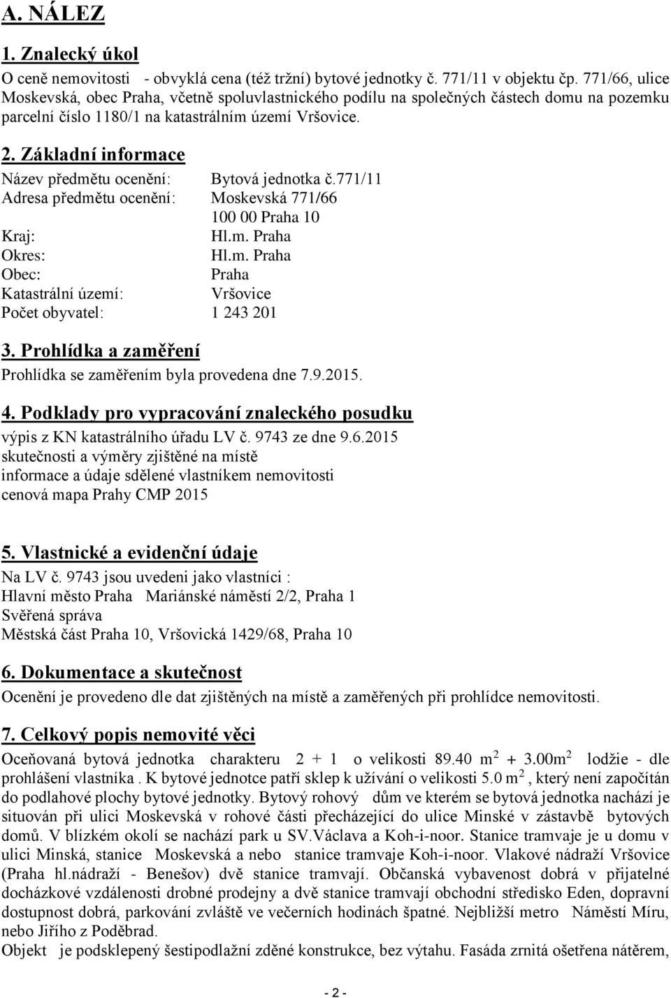 Základní informace Název předmětu ocenění: Bytová jednotka č.771/11 Adresa předmětu ocenění: Moskevská 771/66 100 00 Praha 10 Kraj: Hl.m. Praha Okres: Hl.m. Praha Obec: Praha Katastrální území: Vršovice Počet obyvatel: 1 243 201 3.