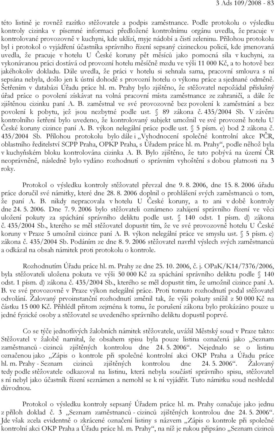 Přílohou protokolu byl i protokol o vyjádření účastníka správního řízení sepsaný cizineckou policií, kde jmenovaná uvedla, že pracuje v hotelu U České koruny pět měsíců jako pomocná síla v kuchyni,