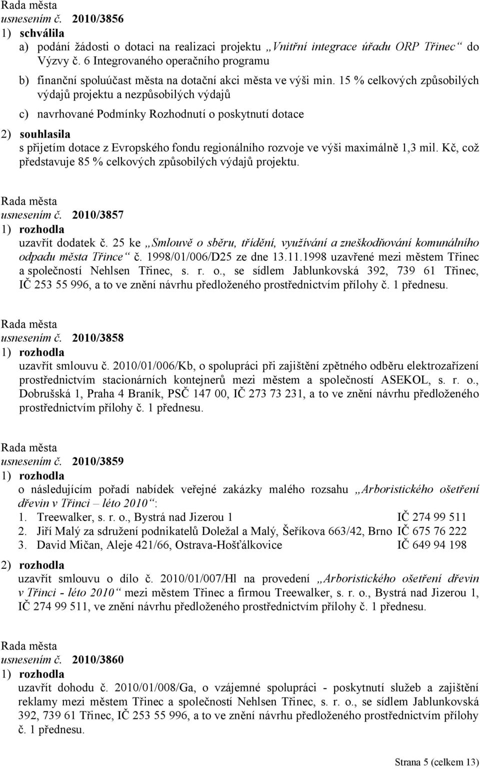 15 % celkových způsobilých výdajů projektu a nezpůsobilých výdajů c) navrhované Podmínky Rozhodnutí o poskytnutí dotace 2) souhlasila s přijetím dotace z Evropského fondu regionálního rozvoje ve výši