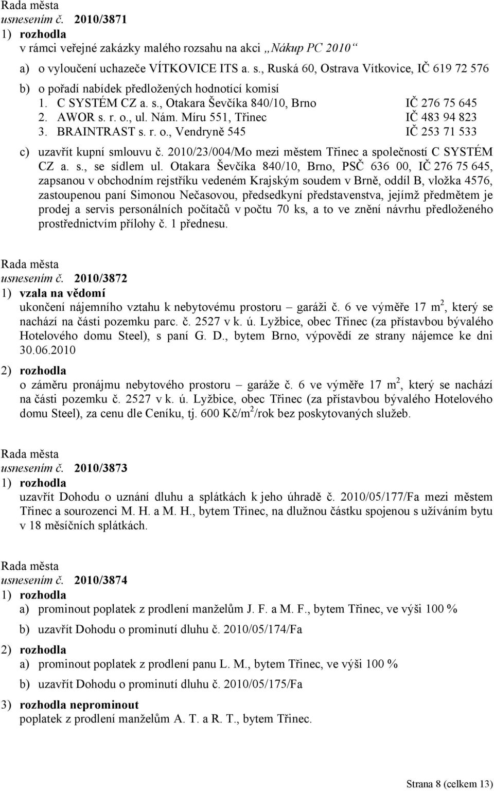 Míru 551, Třinec IČ 483 94 823 3. BRAINTRAST s. r. o., Vendryně 545 IČ 253 71 533 c) uzavřít kupní smlouvu č. 2010/23/004/Mo mezi městem Třinec a společností C SYSTÉM CZ a. s., se sídlem ul.