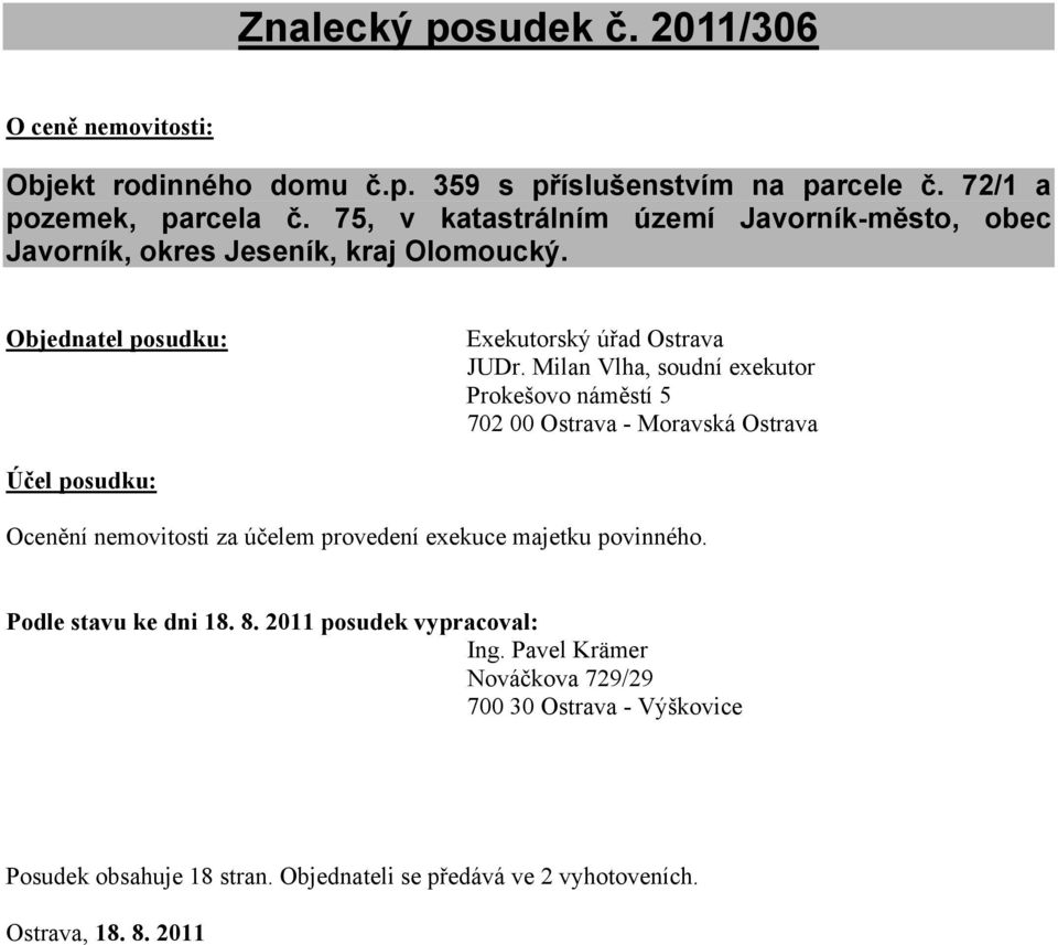 Milan Vlha, soudní exekutor Prokešovo náměstí 5 702 00 Ostrava - Moravská Ostrava Účel posudku: Ocenění nemovitosti za účelem provedení exekuce majetku