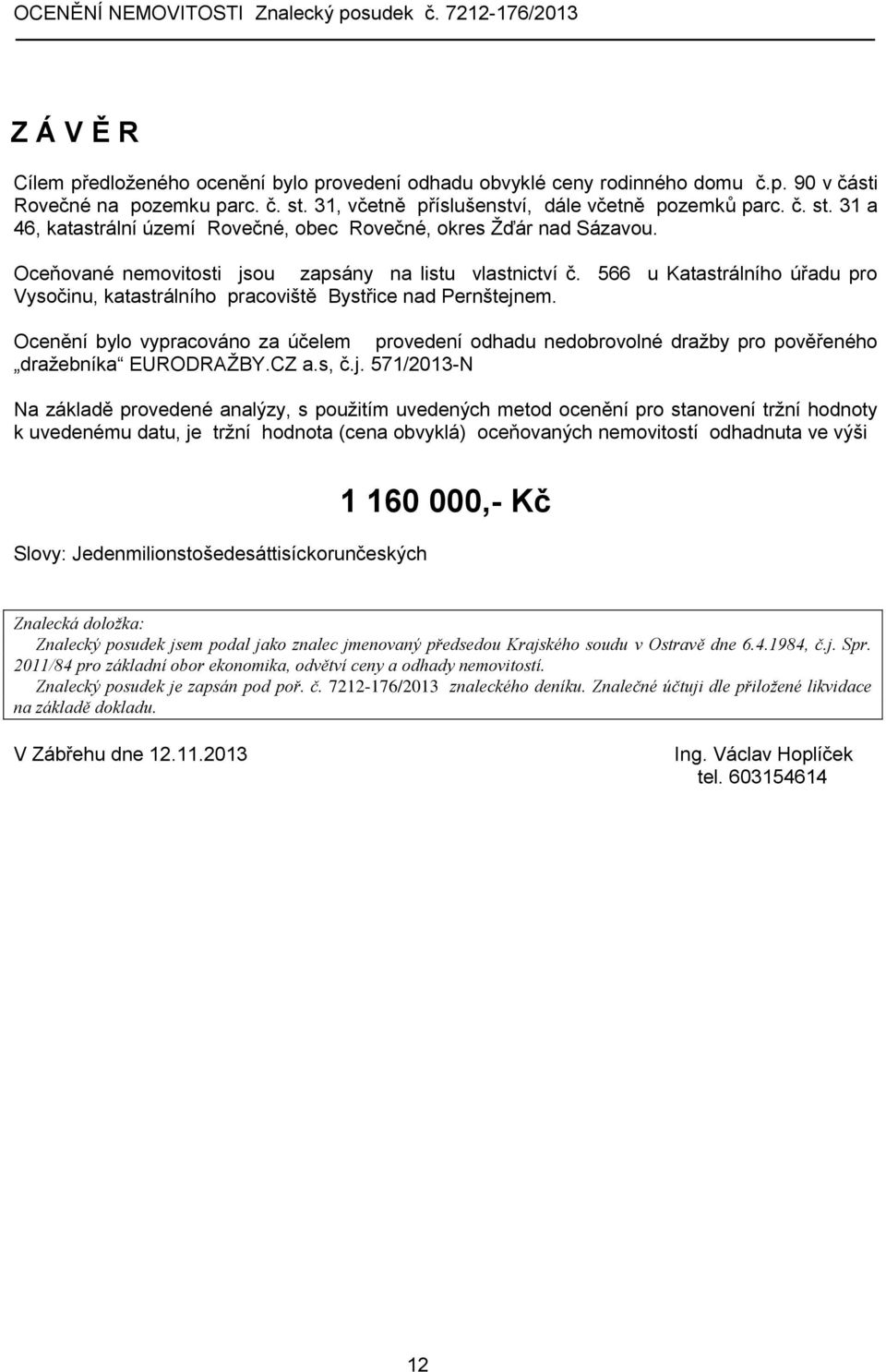 566 u Katastrálního úřadu pro Vysočinu, katastrálního pracoviště Bystřice nad Pernštejnem. Ocenění bylo vypracováno za účelem provedení odhadu nedobrovolné dražby pro pověřeného dražebníka EURODRAŽBY.