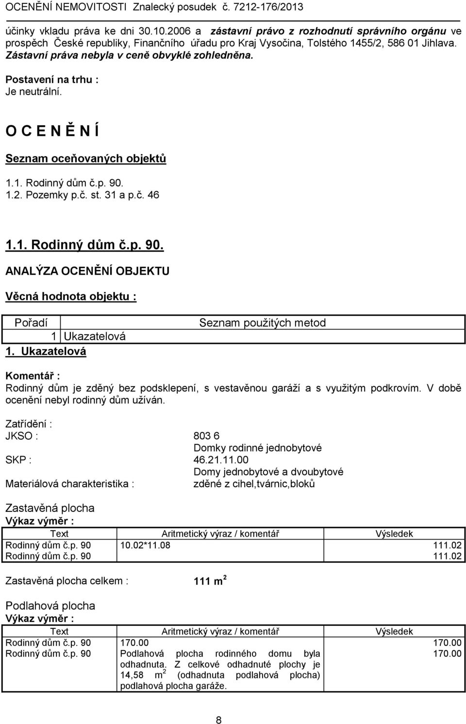 1.2. Pozemky p.č. st. 31 a p.č. 46 1.1. Rodinný dům č.p. 90. ANALÝZA OCENĚNÍ OBJEKTU Věcná hodnota objektu : Pořadí 1 Ukazatelová 1.