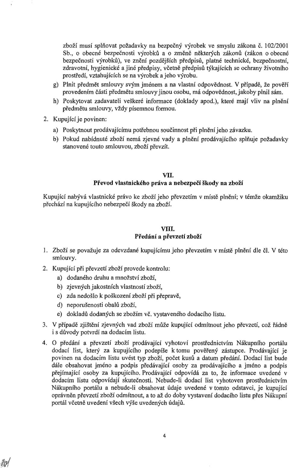 včetně předpisů týkajících se ochrany životního prostředí, vztahujících se na výrobek a jeho výrobu. g) Plnit předmět smlouvy svým jménem a na vlastní odpovědnost.