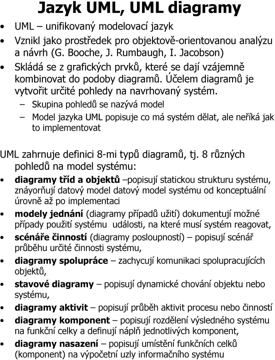 Skupina pohledů se nazývá ýámodel dl Model jazyka UML popisuje co má systém dělat, ale neříká jak to implementovat UML zahrnuje definici 8-mi typů diagramů, tj.