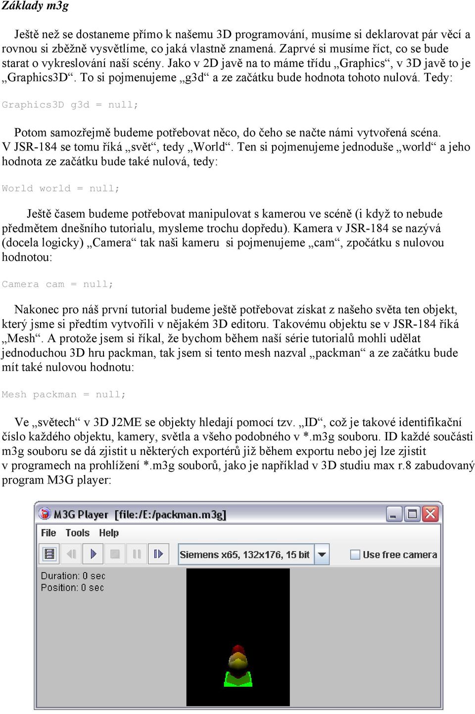 Tedy: Graphics3D g3d = null; Potom samozřejmě budeme potřebovat něco, do čeho se načte námi vytvořená scéna. V JSR-184 se tomu říká svět, tedy World.